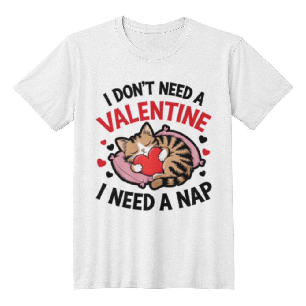 I Don't Need A Valentine, I Need A Nap!- White T-Shirt- Valentine Collection!