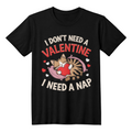 I Dont Need A Valentine, I Need A Nap! _ Black T-Shirt - Valentine Collection!