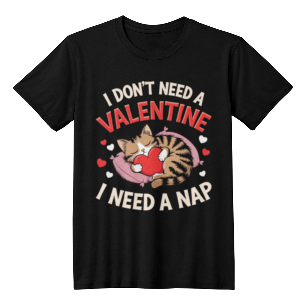 I Dont Need A Valentine, I Need A Nap! _ Black T-Shirt - Valentine Collection!